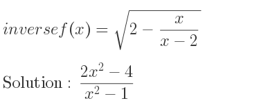 The inverse of f(x)=sqrt(2-x/(x-2)) is (2x^2-4)/(x^2-1)